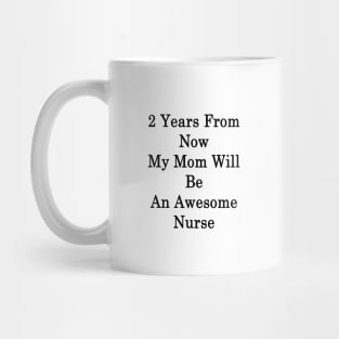 2 Years From Now My Mom Will Be An Awesome Nurse Mug